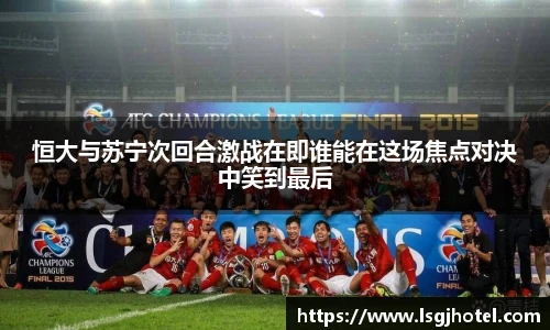 恒大与苏宁次回合激战在即谁能在这场焦点对决中笑到最后